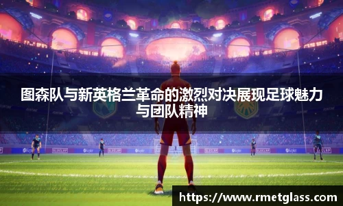 图森队与新英格兰革命的激烈对决展现足球魅力与团队精神