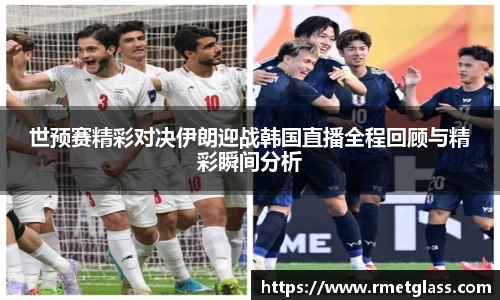 世预赛精彩对决伊朗迎战韩国直播全程回顾与精彩瞬间分析
