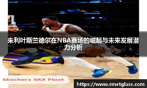 朱利叶斯兰德尔在NBA赛场的崛起与未来发展潜力分析