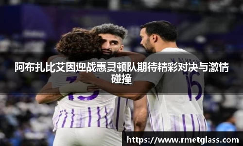 阿布扎比艾因迎战惠灵顿队期待精彩对决与激情碰撞