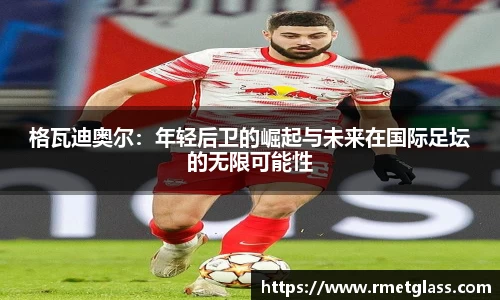 格瓦迪奥尔：年轻后卫的崛起与未来在国际足坛的无限可能性